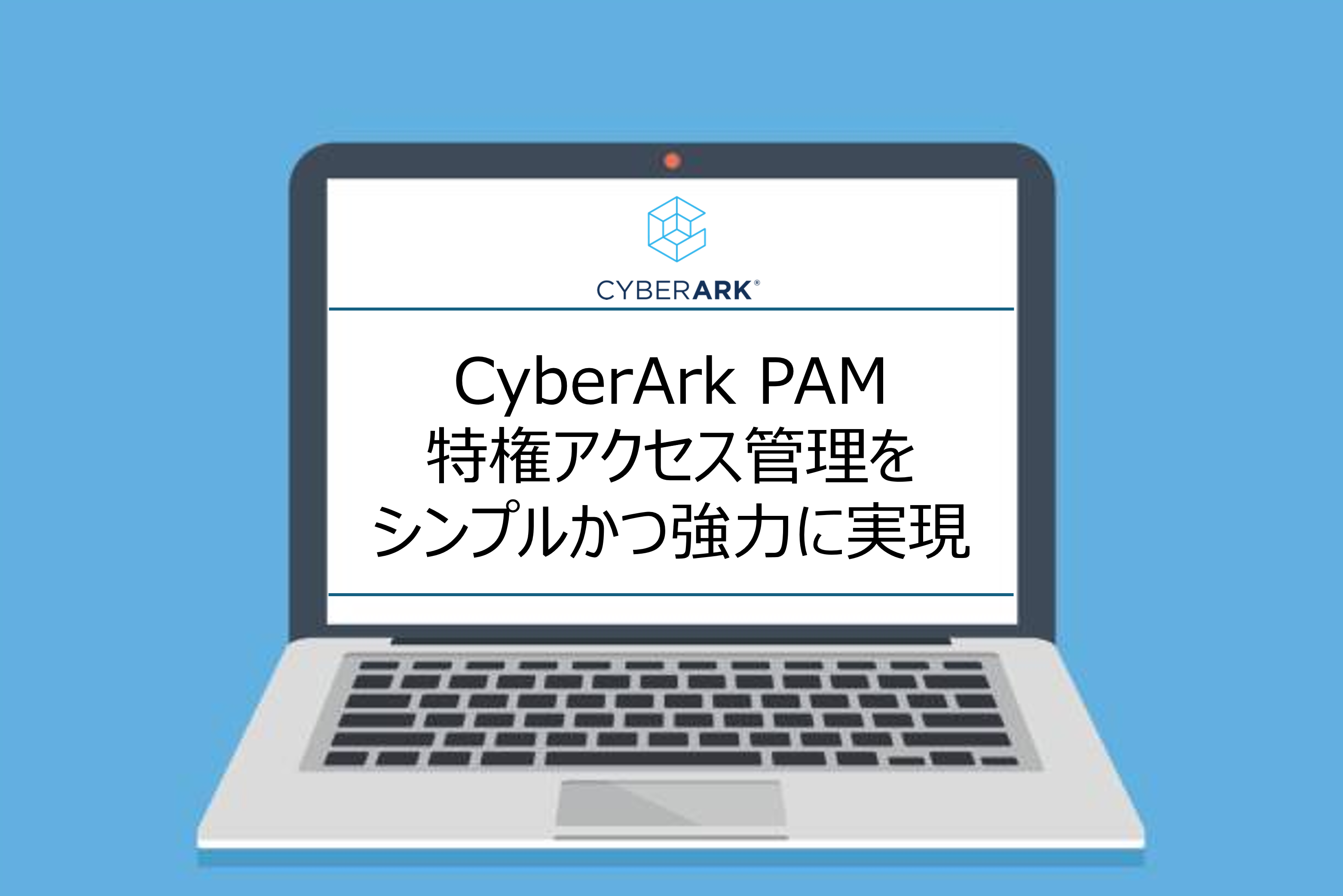 【CyberArk PAM】製品特徴～特権アクセス管理をシンプルかつ強力に実現～