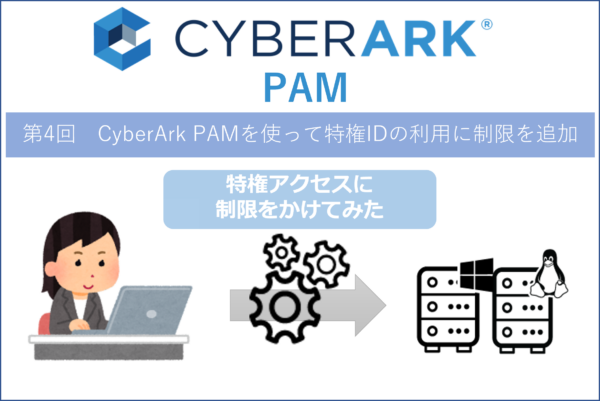 【CyberArk PAM】第4回 CyberArk PAMを使って特権IDの利用に制限を追加してみた