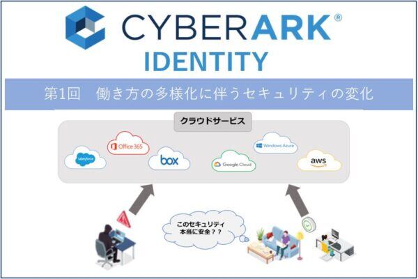 【CyberArk Identity】第1回　働き方の多様化に伴うセキュリティの変化