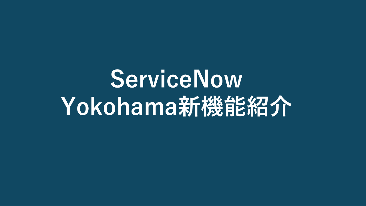 【ServiceNow】Yokohama新機能紹介