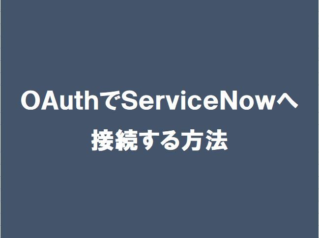 【ServiceNow】OAuthでServiceNowへ接続する方法