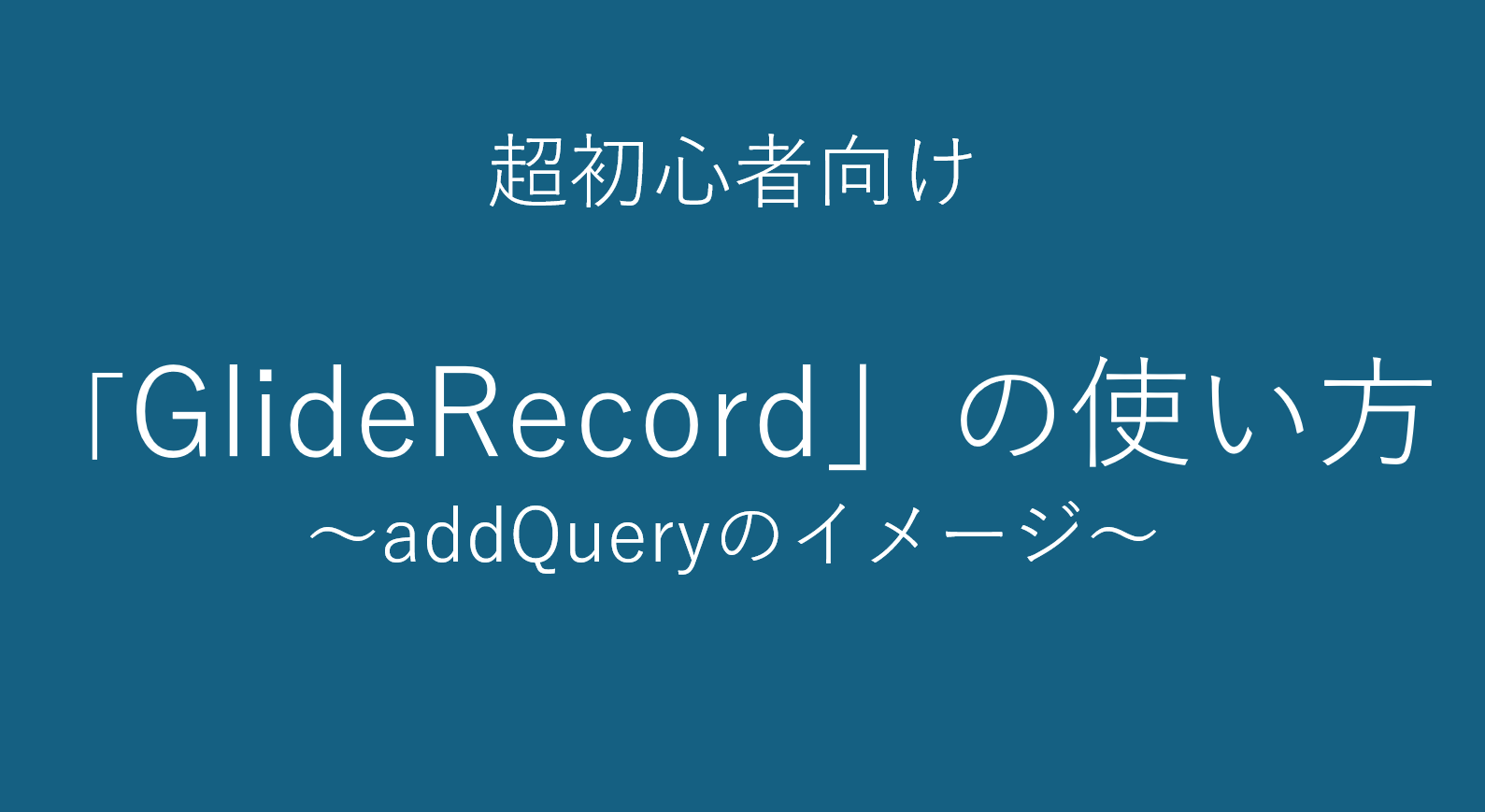 【ServiceNow】超初心者向け　「GlideRecord」の使い方