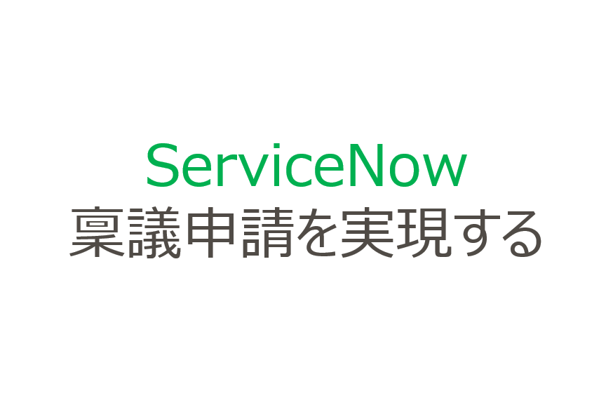 【ServiceNow】稟議申請をフローで実現してみた